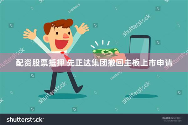 配资股票抵押 先正达集团撤回主板上市申请