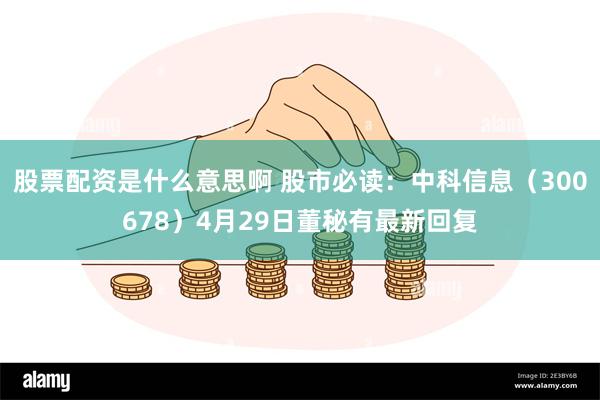 股票配资是什么意思啊 股市必读：中科信息（300678）4月