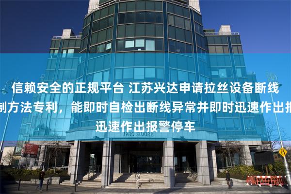 信赖安全的正规平台 江苏兴达申请拉丝设备断线安全控制方法专利