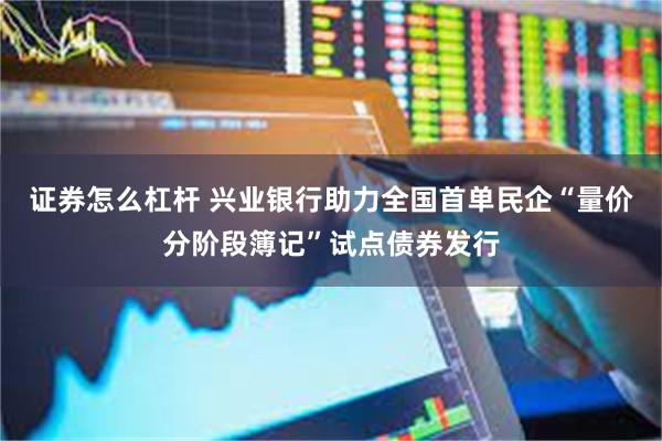 证券怎么杠杆 兴业银行助力全国首单民企“量价分阶段簿记”试点