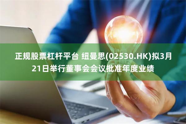 正规股票杠杆平台 纽曼思(02530.HK)拟3月21日举行
