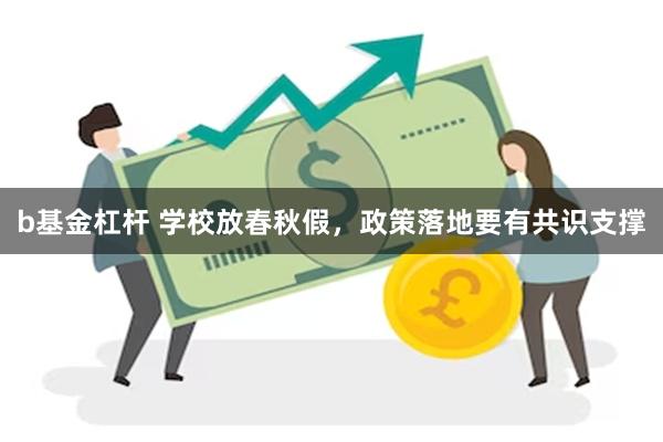 b基金杠杆 学校放春秋假，政策落地要有共识支撑