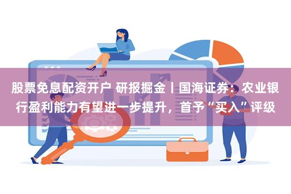 股票免息配资开户 研报掘金丨国海证券：农业银行盈利能力有望进