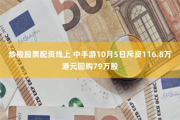 炒股股票配资线上 中手游10月5日斥资116.8万港元回购7
