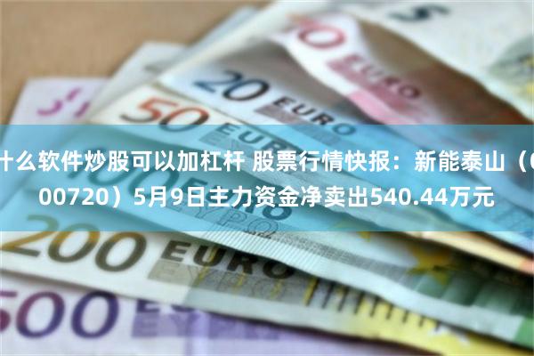 什么软件炒股可以加杠杆 股票行情快报：新能泰山（000720