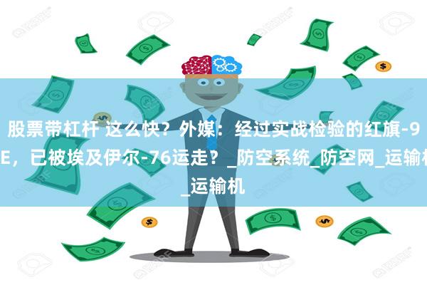 股票带杠杆 这么快？外媒：经过实战检验的红旗-9BE，已被埃
