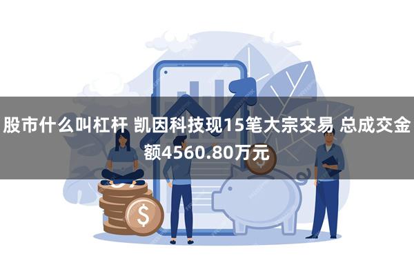 股市什么叫杠杆 凯因科技现15笔大宗交易 总成交金额4560
