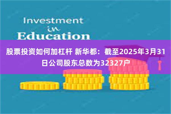 股票投资如何加杠杆 新华都：截至2025年3月31日公司股东