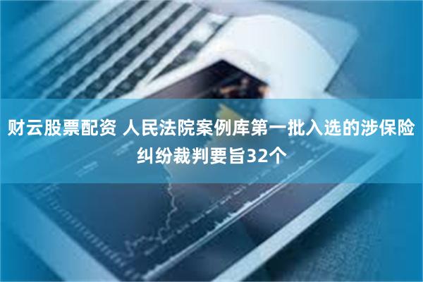 财云股票配资 人民法院案例库第一批入选的涉保险纠纷裁判要旨3