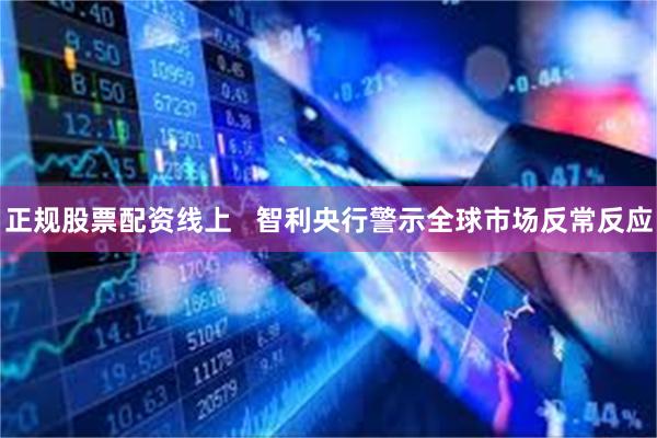 正规股票配资线上   智利央行警示全球市场反常反应