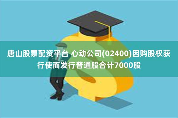 唐山股票配资平台 心动公司(02400)因购股权获行使而发行